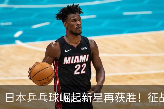 日本乒乓球崛起新星再获胜！征战赛季收获颇丰争夺亚锦赛名额