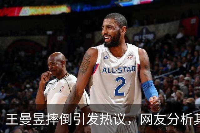 王曼昱摔倒引发热议，网友分析其原因令人苦笑不已
