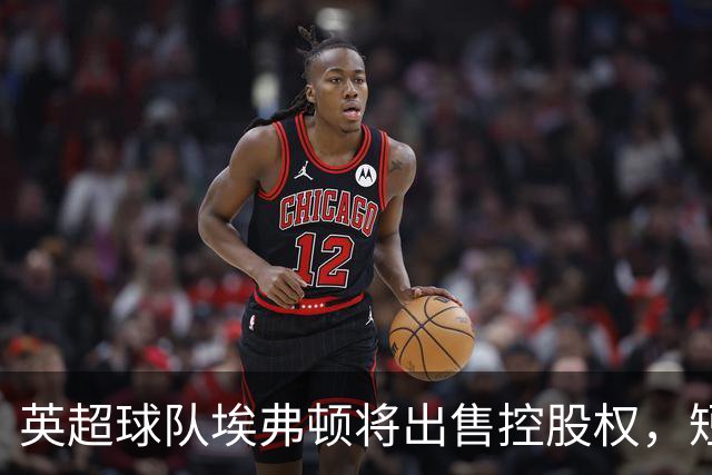 英超球队埃弗顿将出售控股权，短短两年即面临变局