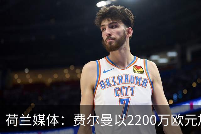 荷兰媒体：费尔曼以2200万欧元加盟多特蒙德，周一进行体检