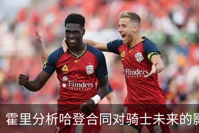 霍里分析哈登合同对骑士未来的影响